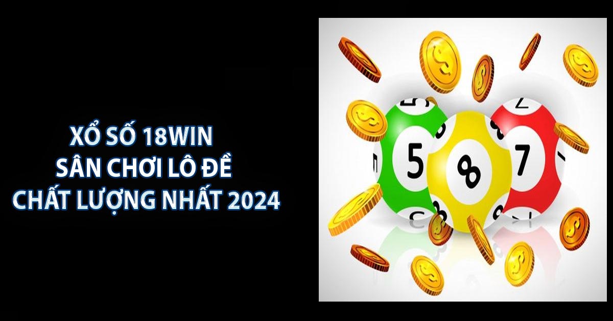 Xổ Số 18win - Sân Chơi Lô Đề Chất Lượng Nhất 2024